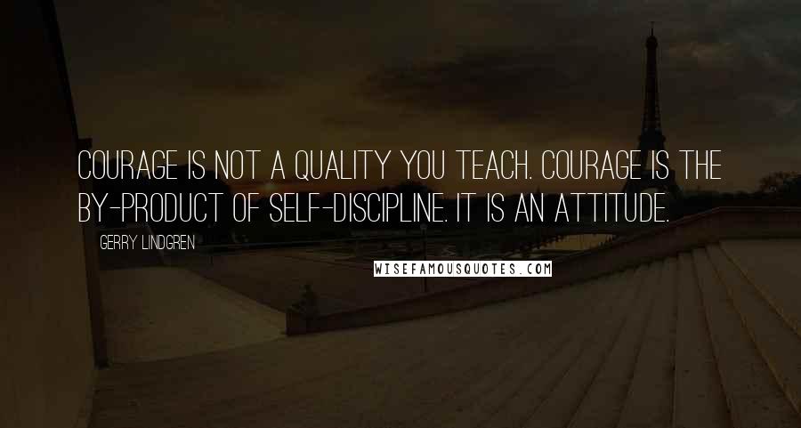 Gerry Lindgren quotes: COURAGE is not a quality you teach. Courage is the by-product of self-discipline. It is an ATTITUDE.