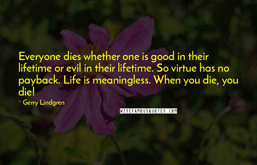 Gerry Lindgren quotes: Everyone dies whether one is good in their lifetime or evil in their lifetime. So virtue has no payback. Life is meaningless. When you die, you die!