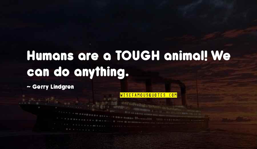 Gerry Lindgren Quotes By Gerry Lindgren: Humans are a TOUGH animal! We can do