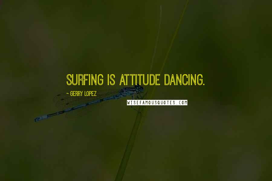 Gerry Lopez quotes: Surfing is attitude dancing.