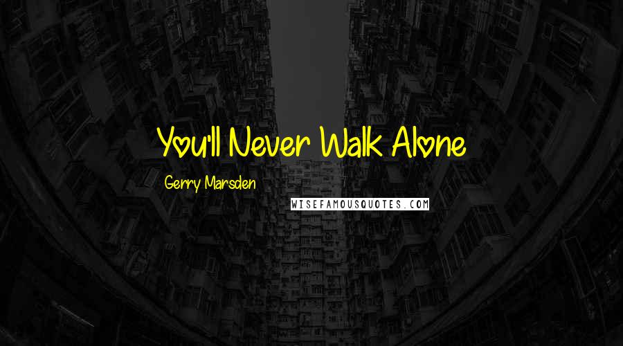 Gerry Marsden quotes: You'll Never Walk Alone