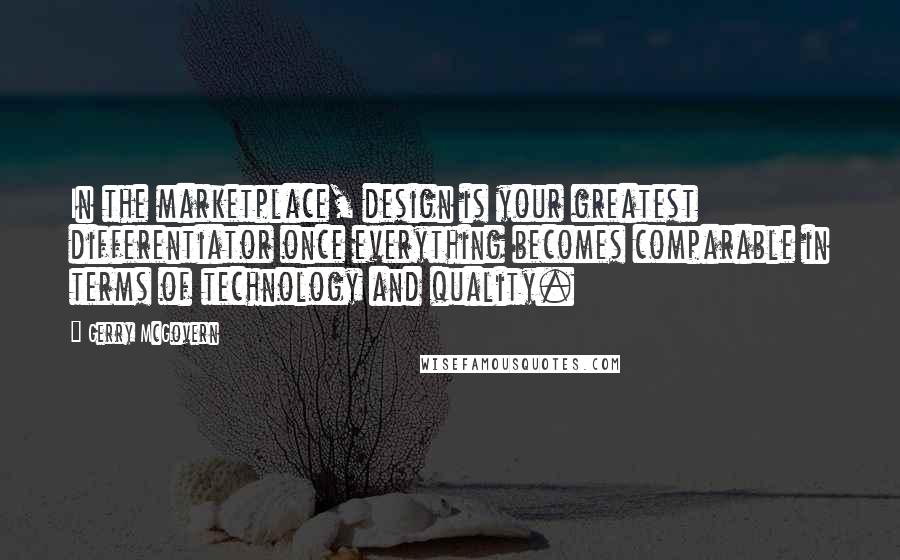 Gerry McGovern quotes: In the marketplace, design is your greatest differentiator once everything becomes comparable in terms of technology and quality.