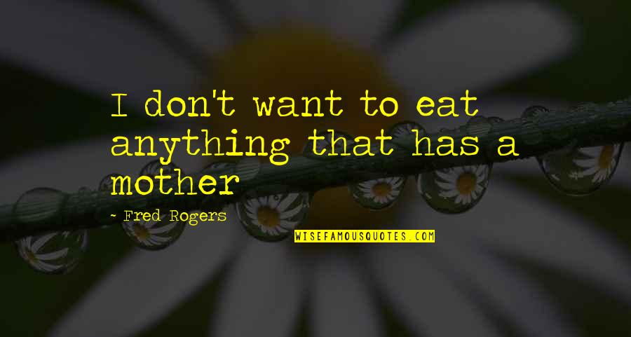 Gerry Mcgovern Quotes By Fred Rogers: I don't want to eat anything that has Gerry Mcgovern Quotes By Fred Rogers: I don't want to eat anything that has