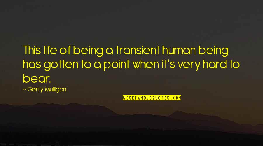 Gerry Mulligan Quotes By Gerry Mulligan: This life of being a transient human being