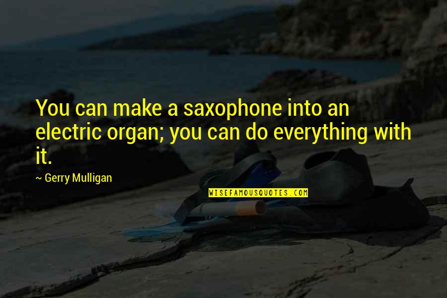 Gerry Mulligan Quotes By Gerry Mulligan: You can make a saxophone into an electric