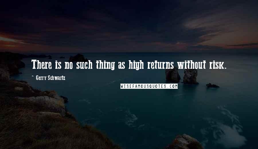 Gerry Schwartz quotes: There is no such thing as high returns without risk.