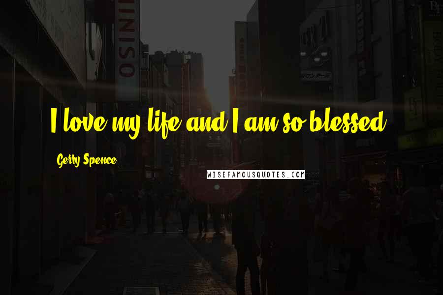 Gerry Spence quotes: I love my life and I am so blessed.