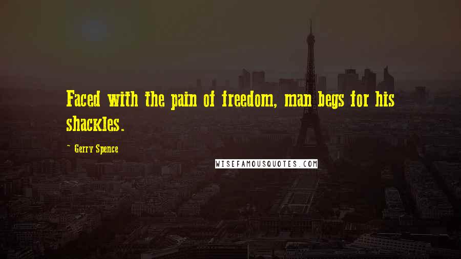 Gerry Spence quotes: Faced with the pain of freedom, man begs for his shackles.