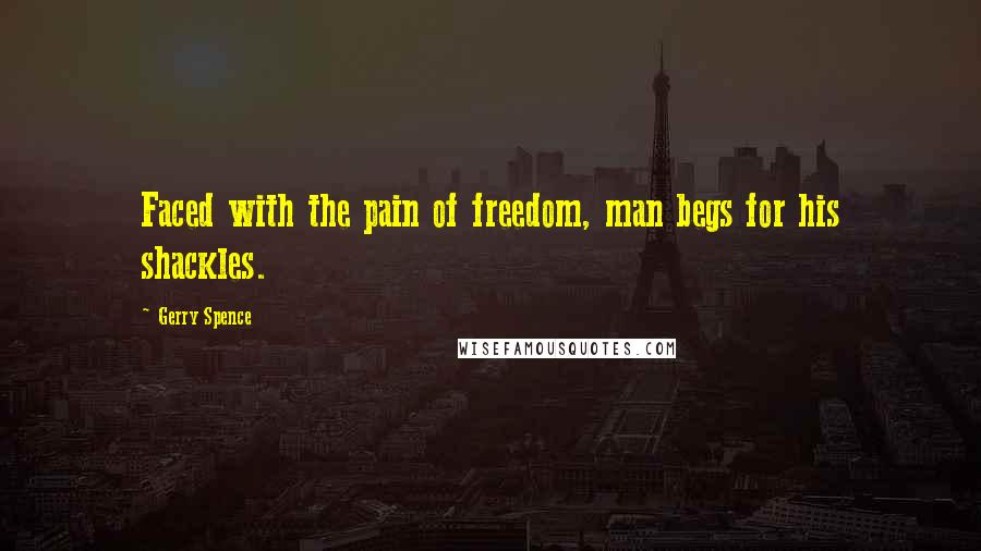 Gerry Spence quotes: Faced with the pain of freedom, man begs for his shackles. Gerry Spence quotes: Faced with the pain of freedom, man begs for his shackles.