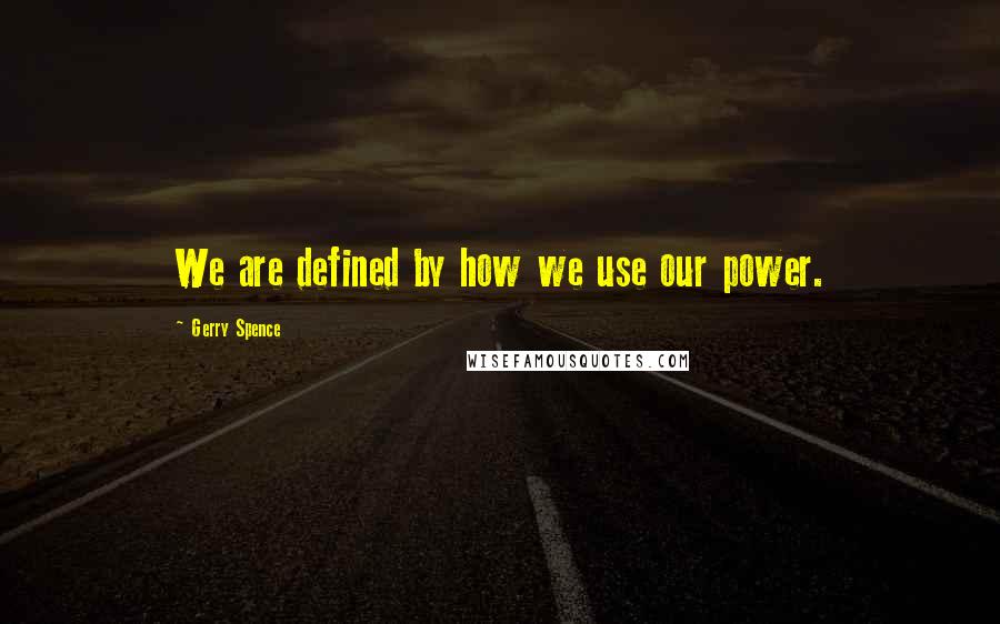 Gerry Spence quotes: We are defined by how we use our power.
