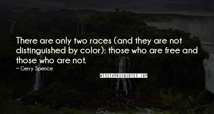 Gerry Spence quotes: There are only two races (and they are not distinguished by color): those who are free and those who are not.