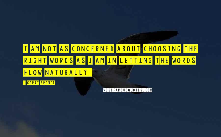 Gerry Spence quotes: I am not as concerned about choosing the right words as I am in letting the words flow naturally.