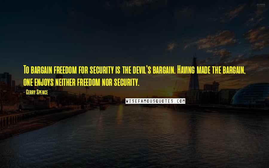 Gerry Spence quotes: To bargain freedom for security is the devil's bargain. Having made the bargain, one enjoys neither freedom nor security.