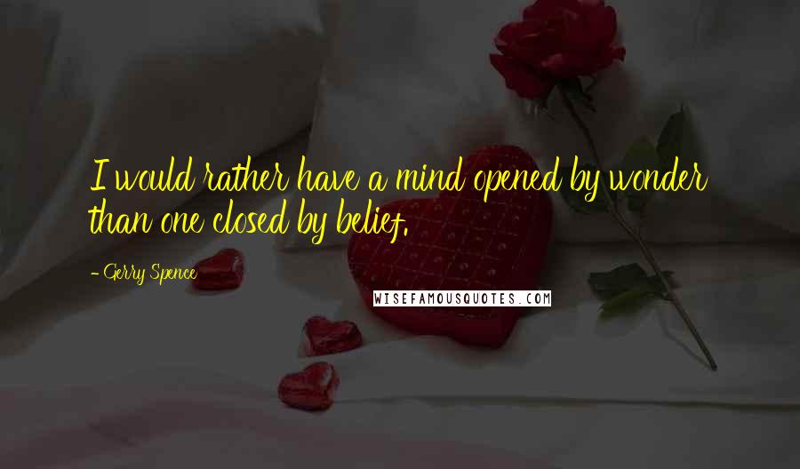 Gerry Spence quotes: I would rather have a mind opened by wonder than one closed by belief.