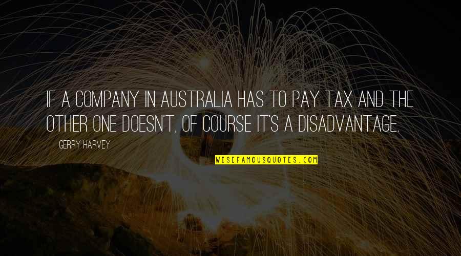 Gerry's Quotes By Gerry Harvey: If a company in Australia has to pay