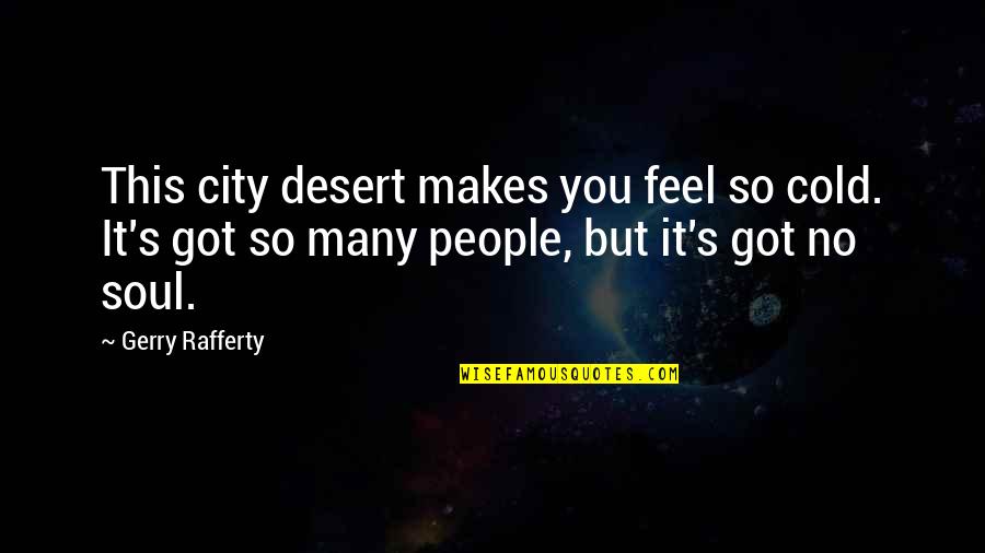 Gerry's Quotes By Gerry Rafferty: This city desert makes you feel so cold.