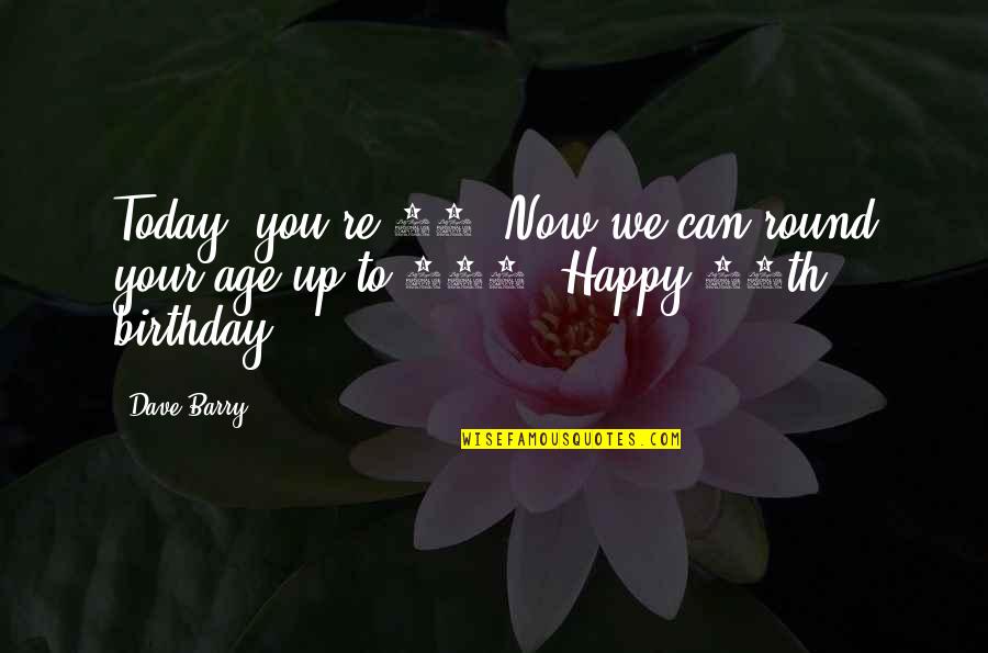 Gers Quotes By Dave Barry: Today, you're 50. Now we can round your