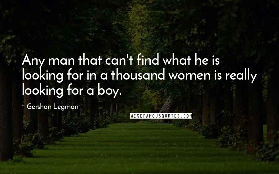 Gershon Legman quotes: Any man that can't find what he is looking for in a thousand women is really looking for a boy.