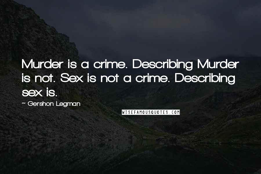 Gershon Legman quotes: Murder is a crime. Describing Murder is not. Sex is not a crime. Describing sex is.