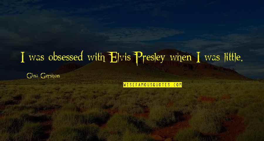 Gershon Quotes By Gina Gershon: I was obsessed with Elvis Presley when I Gershon Quotes By Gina Gershon: I was obsessed with Elvis Presley when I