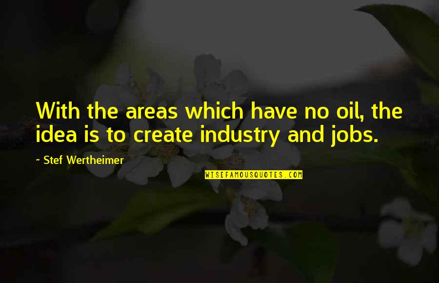 Gershons Quotes By Stef Wertheimer: With the areas which have no oil, the