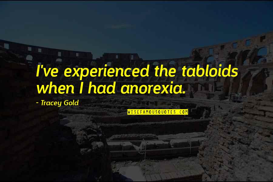 Gershons Quotes By Tracey Gold: I've experienced the tabloids when I had anorexia. Gershons Quotes By Tracey Gold: I've experienced the tabloids when I had anorexia.