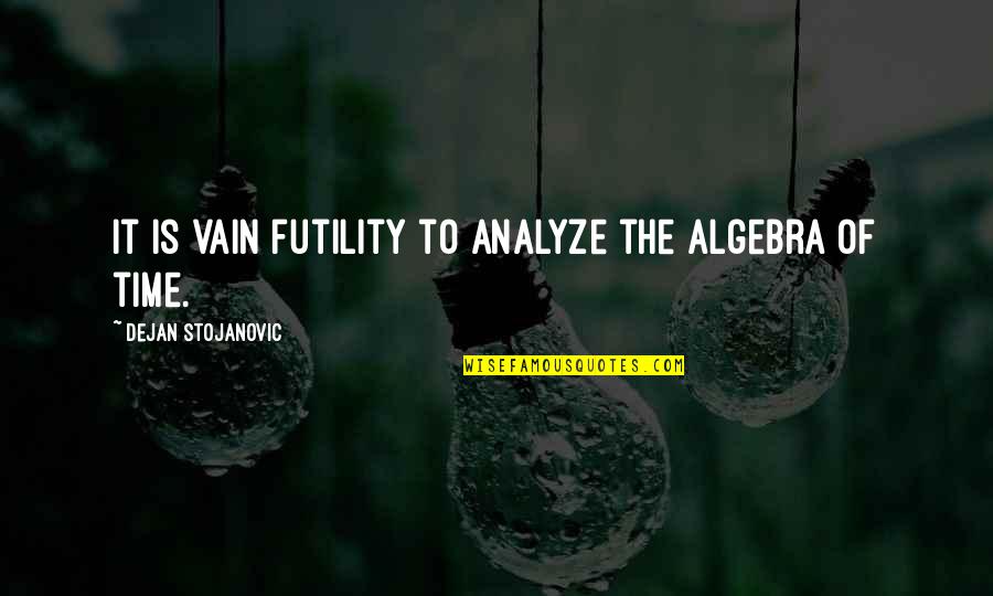 Gershowitz Bus Quotes By Dejan Stojanovic: It is vain futility to analyze the algebra