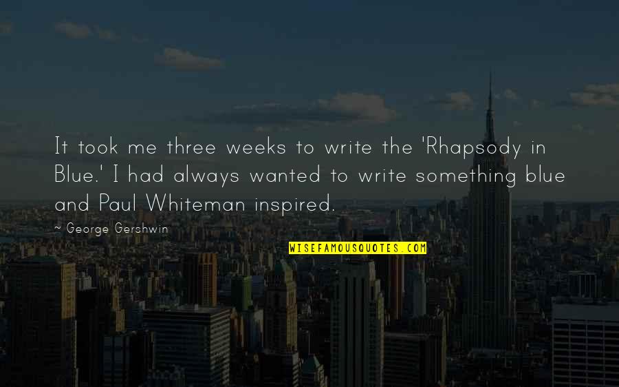 Gershwin's Quotes By George Gershwin: It took me three weeks to write the