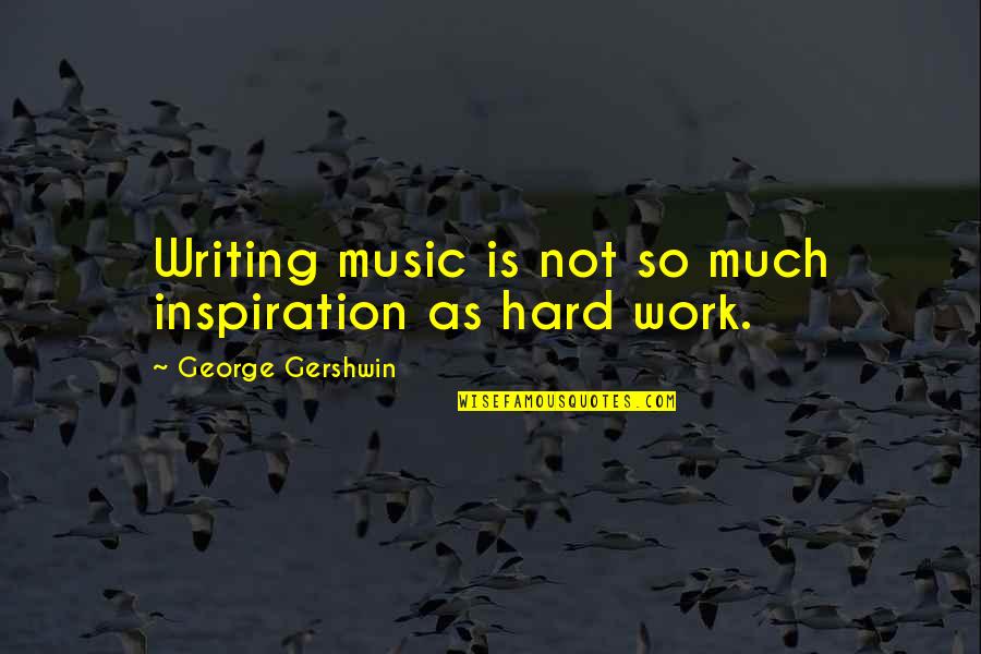 Gershwin's Quotes By George Gershwin: Writing music is not so much inspiration as