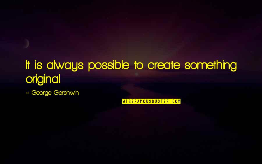Gershwin's Quotes By George Gershwin: It is always possible to create something original.