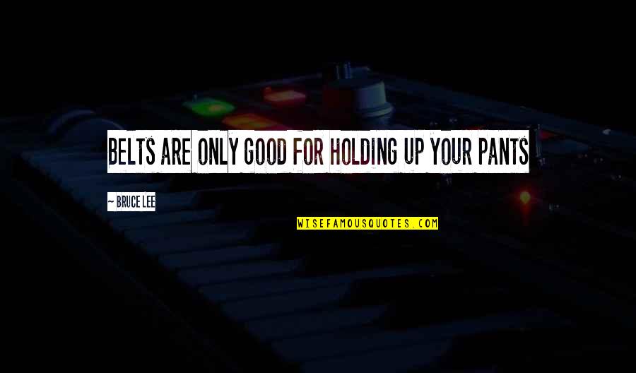Gerson Institute Quotes By Bruce Lee: Belts are only good for holding up your Gerson Institute Quotes By Bruce Lee: Belts are only good for holding up your