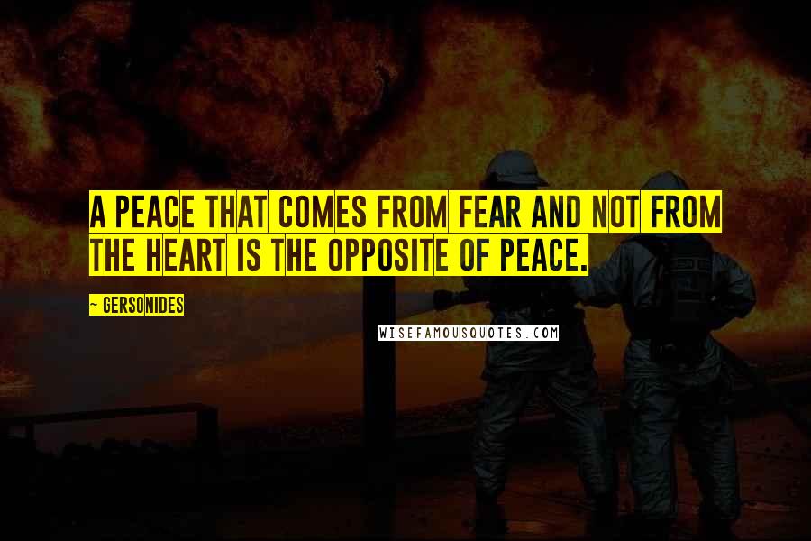 Gersonides quotes: A peace that comes from fear and not from the heart is the opposite of peace.