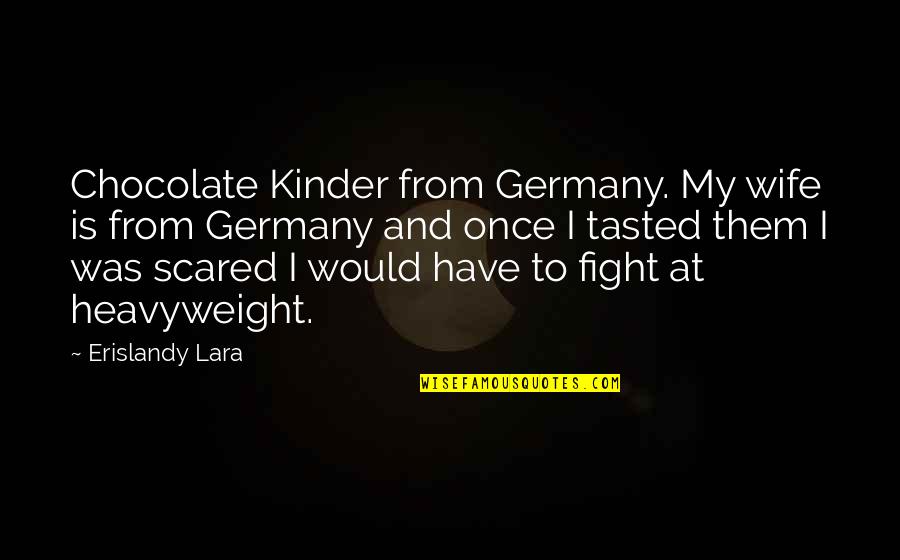 Gersonides Quotes By Erislandy Lara: Chocolate Kinder from Germany. My wife is from Gersonides Quotes By Erislandy Lara: Chocolate Kinder from Germany. My wife is from