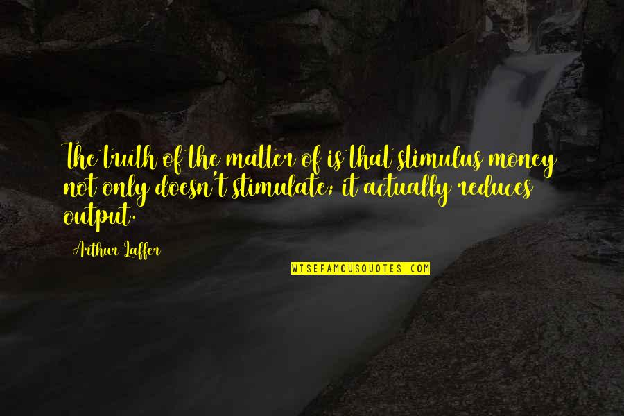 Gerstacker Building Quotes By Arthur Laffer: The truth of the matter of is that Gerstacker Building Quotes By Arthur Laffer: The truth of the matter of is that