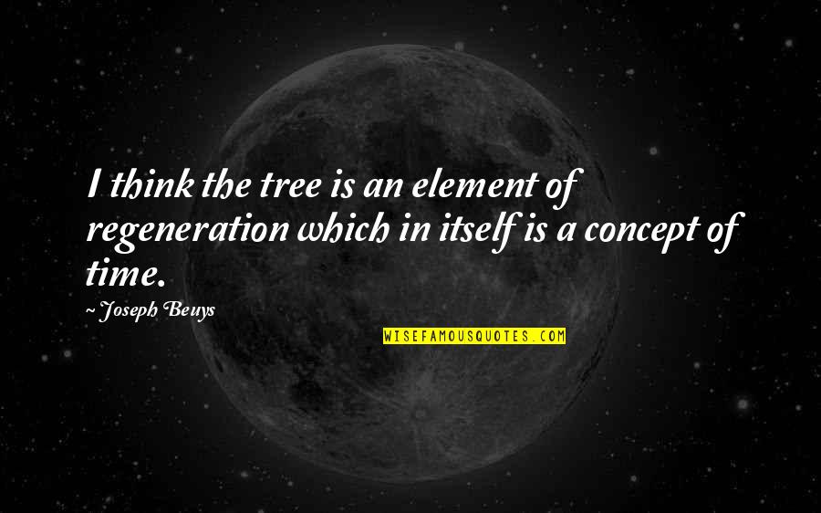 Gerstenberg Quotes By Joseph Beuys: I think the tree is an element of