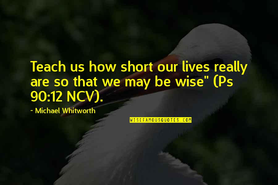 Gerstenberger Quotes By Michael Whitworth: Teach us how short our lives really are Gerstenberger Quotes By Michael Whitworth: Teach us how short our lives really are