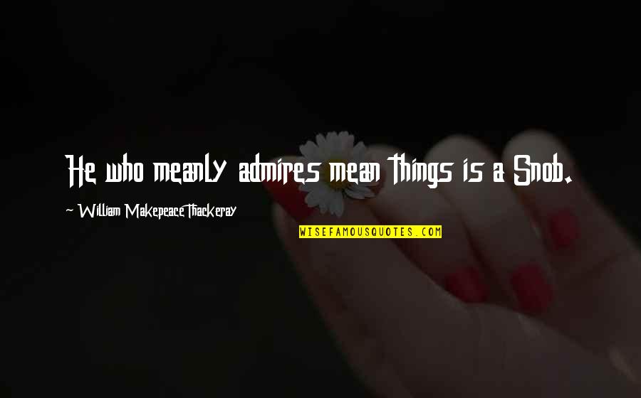 Gerstlauer Coasters Quotes By William Makepeace Thackeray: He who meanly admires mean things is a