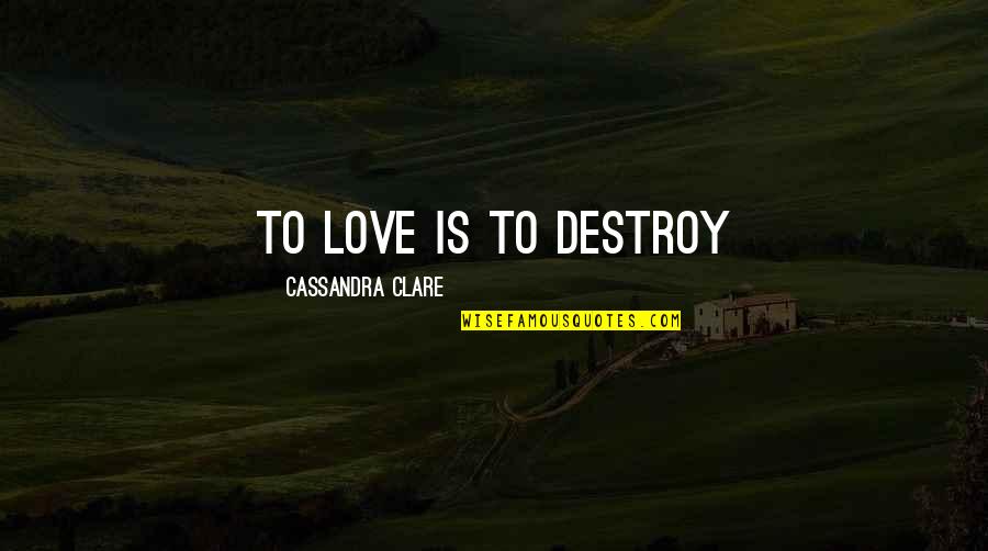 Gerstman Research Quotes By Cassandra Clare: To love is to destroy