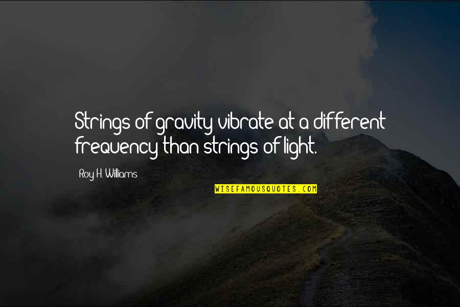 Gerstman Research Quotes By Roy H. Williams: Strings of gravity vibrate at a different frequency