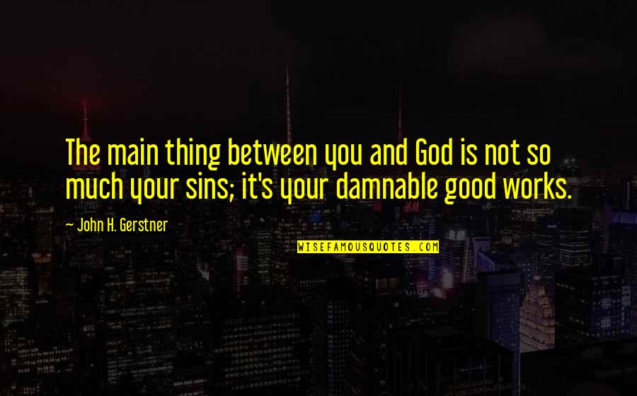 Gerstner Quotes By John H. Gerstner: The main thing between you and God is Gerstner Quotes By John H. Gerstner: The main thing between you and God is