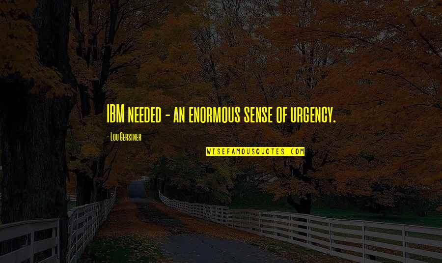 Gerstner Quotes By Lou Gerstner: IBM needed - an enormous sense of urgency. Gerstner Quotes By Lou Gerstner: IBM needed - an enormous sense of urgency.