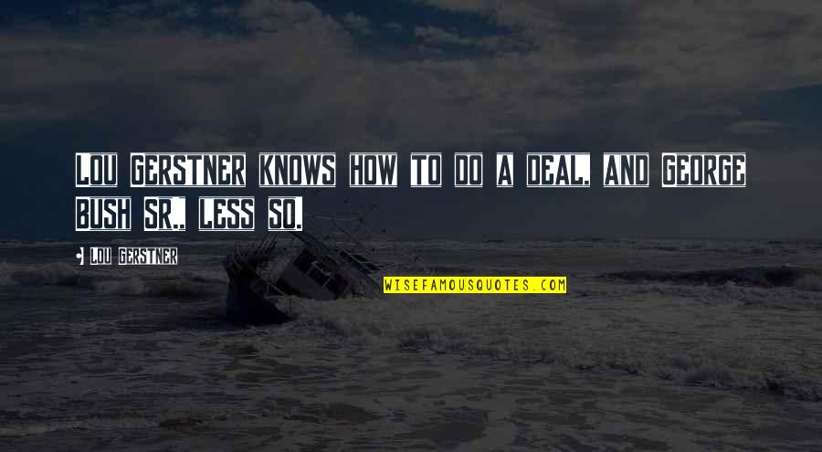 Gerstner Quotes By Lou Gerstner: Lou Gerstner knows how to do a deal,