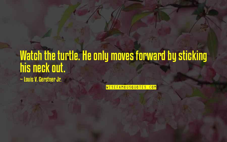 Gerstner Quotes By Louis V. Gerstner Jr.: Watch the turtle. He only moves forward by Gerstner Quotes By Louis V. Gerstner Jr.: Watch the turtle. He only moves forward by