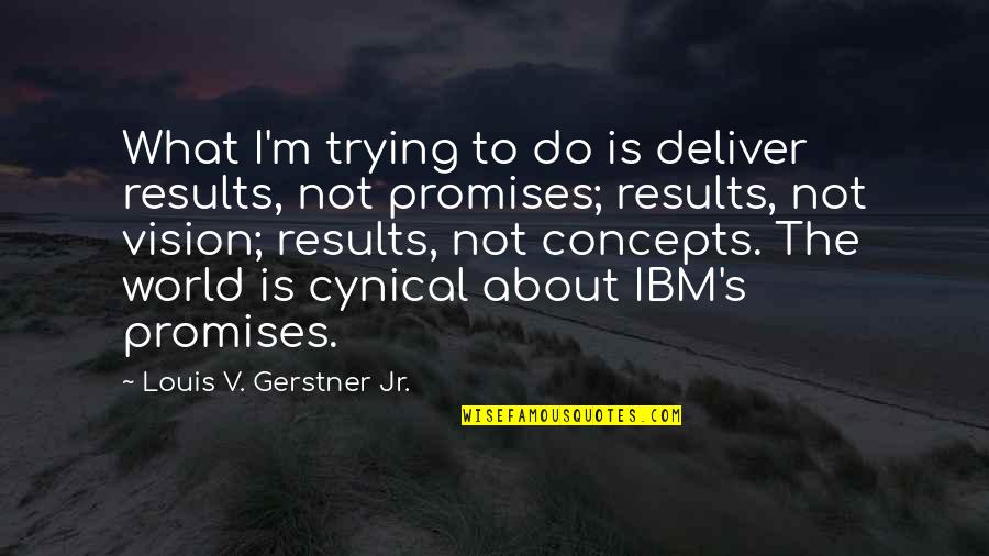 Gerstner Quotes By Louis V. Gerstner Jr.: What I'm trying to do is deliver results, Gerstner Quotes By Louis V. Gerstner Jr.: What I'm trying to do is deliver results,