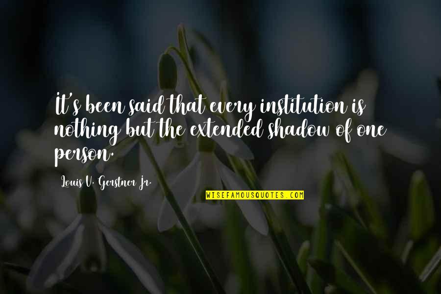 Gerstner Quotes By Louis V. Gerstner Jr.: It's been said that every institution is nothing Gerstner Quotes By Louis V. Gerstner Jr.: It's been said that every institution is nothing