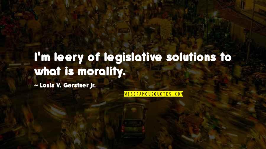 Gerstner Quotes By Louis V. Gerstner Jr.: I'm leery of legislative solutions to what is Gerstner Quotes By Louis V. Gerstner Jr.: I'm leery of legislative solutions to what is