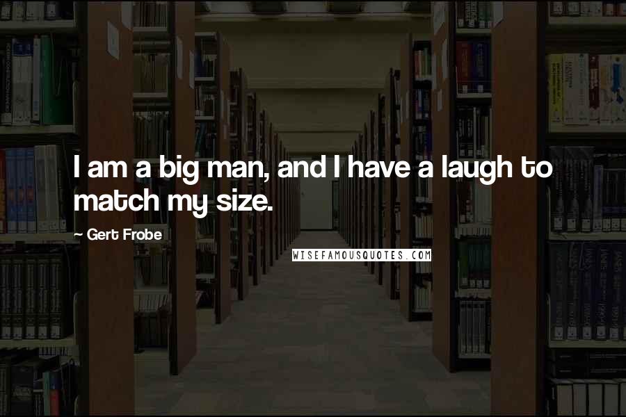 Gert Frobe quotes: I am a big man, and I have a laugh to match my size.