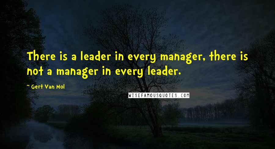 Gert Van Mol quotes: There is a leader in every manager, there is not a manager in every leader.