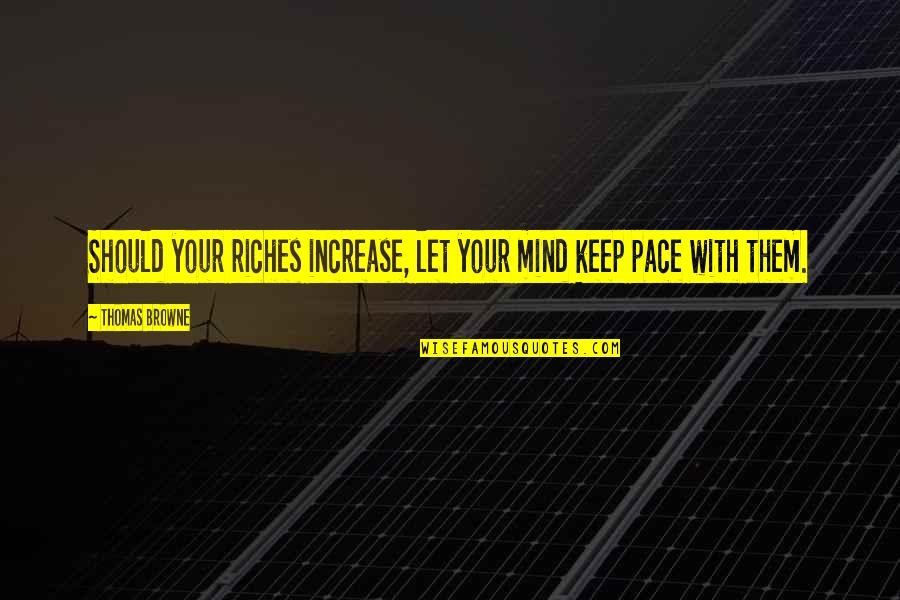 Gertenbach Prints Quotes By Thomas Browne: Should your riches increase, let your mind keep Gertenbach Prints Quotes By Thomas Browne: Should your riches increase, let your mind keep