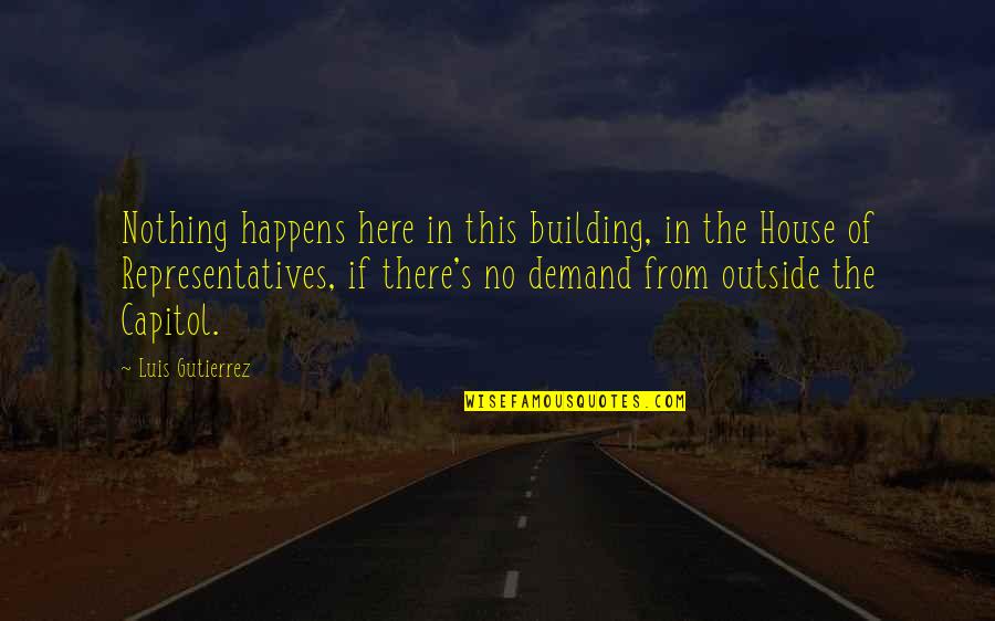 Gerti Quotes By Luis Gutierrez: Nothing happens here in this building, in the